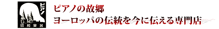 ピアノ故郷 ヨーロッパの伝統を今に伝える専門店