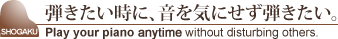 弾きたい時に、音を気にせず弾きたい。